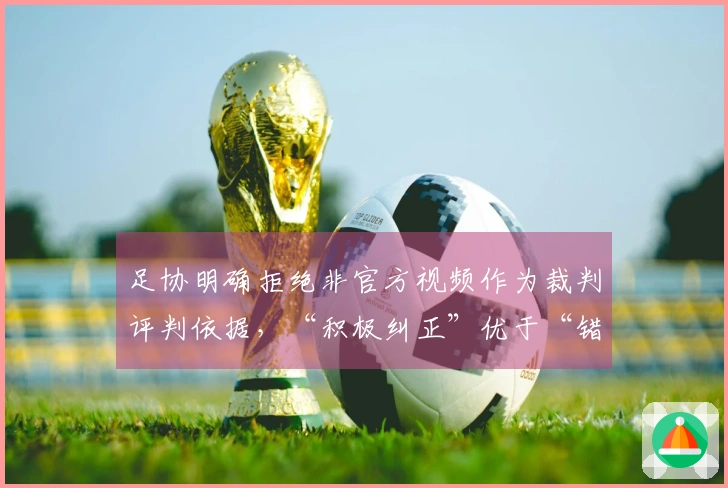 足协明确拒绝非官方视频作为裁判评判依据，“积极纠正”优于“错误坚持”