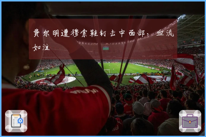 费尔明遭穆索鞋钉击中面部，血流如注