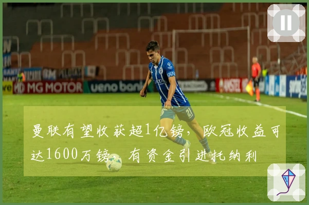 曼联有望收获超1亿镑，欧冠收益可达1600万镑，有资金引进托纳利