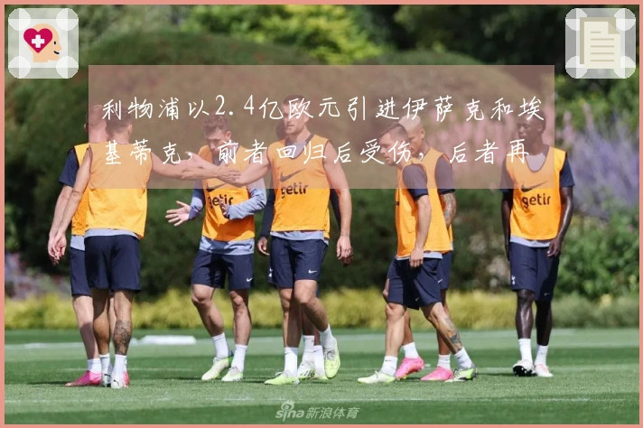 利物浦以2.4亿欧元引进伊萨克和埃基蒂克，前者回归后受伤，后者再遭重创