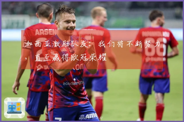 加西亚激励队友：我们将不断努力，直至赢得欧冠荣耀