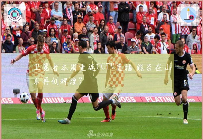 卫冕者本周重返CCTV直播 能否在山东再创辉煌？