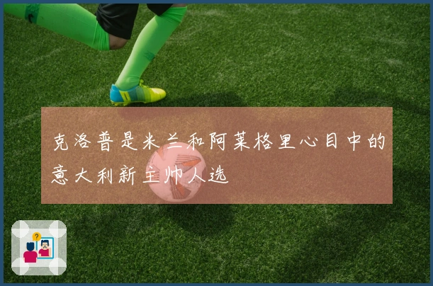 克洛普是米兰和阿莱格里心目中的意大利新主帅人选