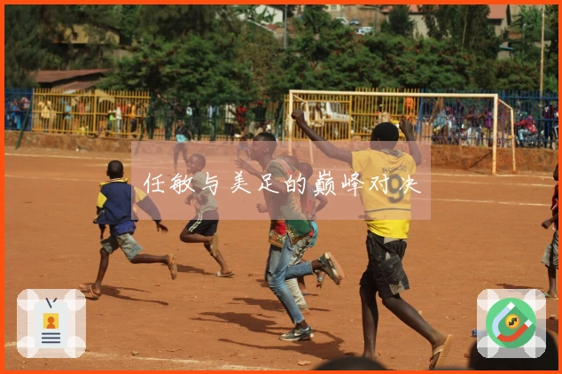 任敏与美足的巅峰对决