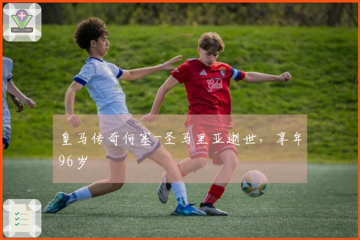 皇马传奇何塞-圣马里亚逝世，享年96岁