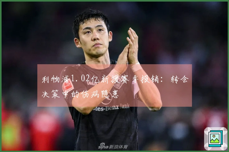 利物浦1.02亿新援赛季报销：转会决策中的伤病隐患