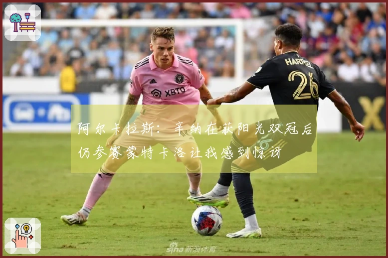 阿尔卡拉斯：辛纳在获阳光双冠后仍参赛蒙特卡洛让我感到惊讶