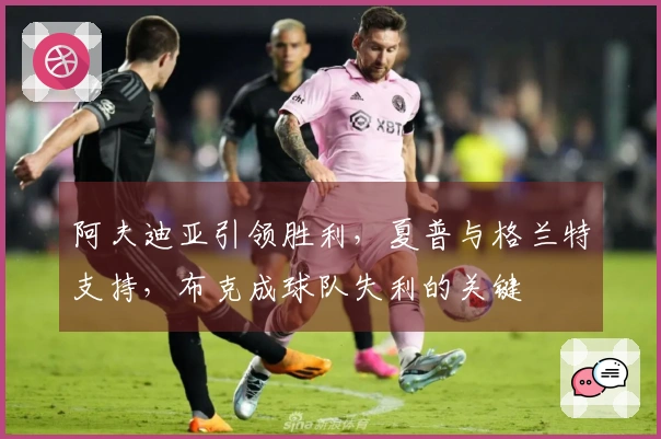 阿夫迪亚引领胜利，夏普与格兰特支持，布克成球队失利的关键